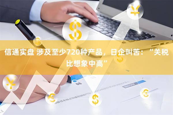 信通实盘 涉及至少720种产品，日企叫苦：“关税比想象中高”