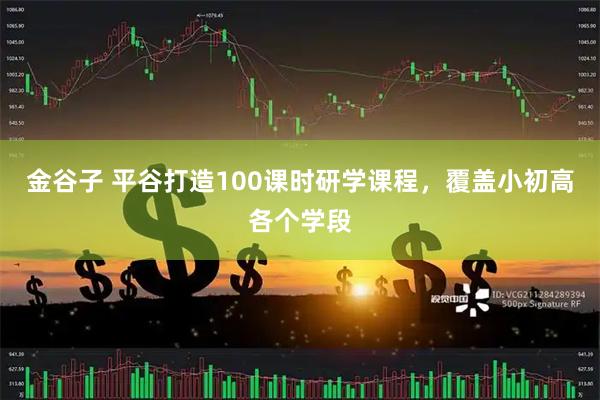 金谷子 平谷打造100课时研学课程，覆盖小初高各个学段