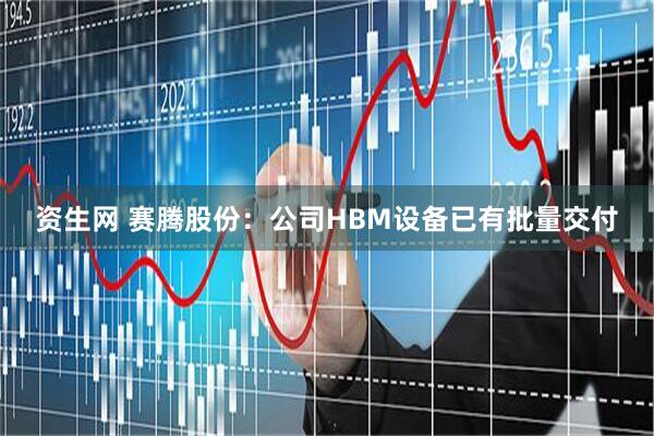 资生网 赛腾股份：公司HBM设备已有批量交付