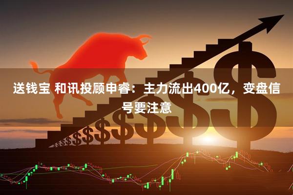送钱宝 和讯投顾申睿：主力流出400亿，变盘信号要注意